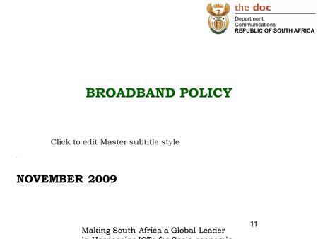 Click to edit Master subtitle style Making South Africa a Global Leader in Harnessing ICTs for Socio-economic Development 11 BROADBAND POLICY. NOVEMBER.