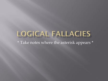 * Take notes where the asterisk appears *.  The phrase “logical fallacy” covers a wide range of errors in reasoning or faulty thinking. The information.
