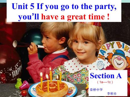 Section A （ 1a----1c ） 壶桥中学 李秋华 Unit 5 If you go to the party, you ’ ll have a great time !