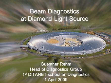 01/04/2009 1st DITANET school on Diagnostics 1 Beam Diagnostics at Diamond Light Source Guenther Rehm Head of Diagnostics Group 1 st DITANET school on.