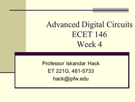 Advanced Digital Circuits ECET 146 Week 4 Professor Iskandar Hack ET 221G, 481-5733