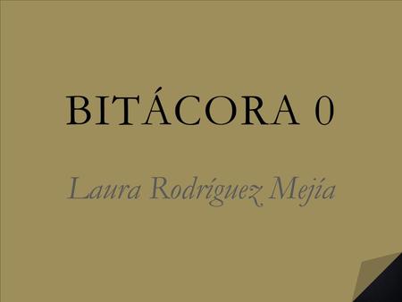 BITÁCORA 0 Laura Rodríguez Mejía. To begin with I’m glad that our preparation as future teachers is being taken more seriously; this course is.