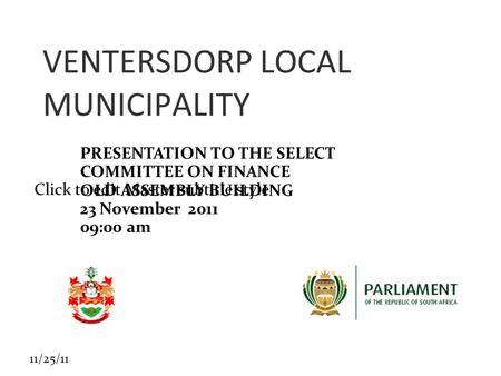 Click to edit Master subtitle style 11/25/11 VENTERSDORP LOCAL MUNICIPALITY PRESENTATION TO THE SELECT COMMITTEE ON FINANCE OLD ASSEMBLY BUILDING 23 November.