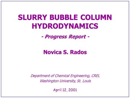 SLURRY BUBBLE COLUMN HYDRODYNAMICS - Progress Report - Novica S. Rados Department of Chemical Engineering, CREL Washington University, St. Louis April.