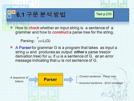  How to check whether an input string is a sentence of a grammar and how to construct a parse tree for the string.  A Parser for grammar G is a program.