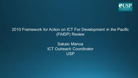 2010 Framework for Action on ICT For Development in the Pacific (FAIDP) Review Sakaio Manoa ICT Outreach Coordinator USP.