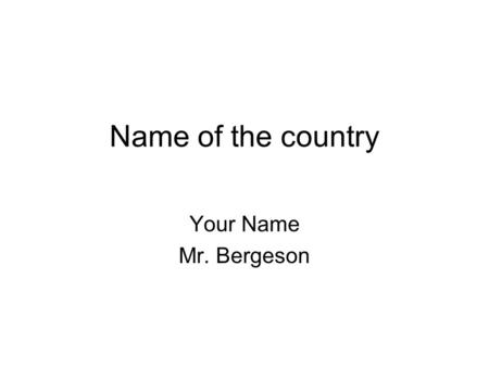 Name of the country Your Name Mr. Bergeson. My Country The name of my country is (Put a picture of the map of your country here.)