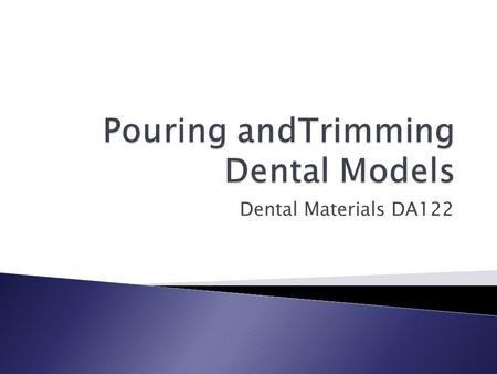 Dental Materials DA122.  Two parts ◦ Anatomic portion  Created from the alginateimpression-the teeth ◦ Art portion  Forms the base of the model.