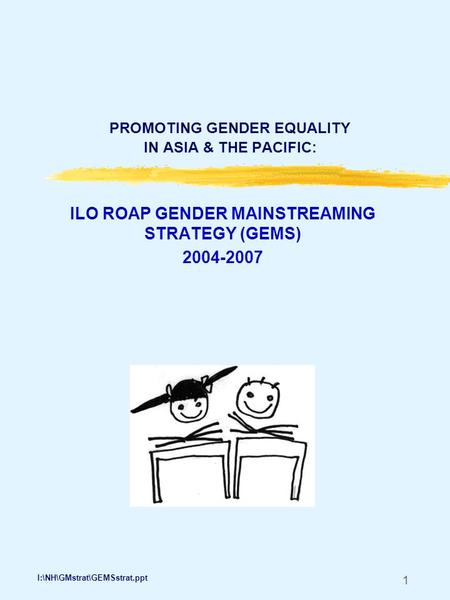 1 PROMOTING GENDER EQUALITY IN ASIA & THE PACIFIC: ILO ROAP GENDER MAINSTREAMING STRATEGY (GEMS) 2004-2007 I:\NH\GMstrat\GEMSstrat.ppt.