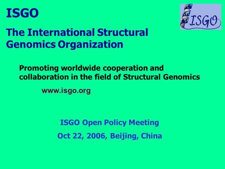 ISGO The International Structural Genomics Organization Promoting worldwide cooperation and collaboration in the field of Structural Genomics www.isgo.org.