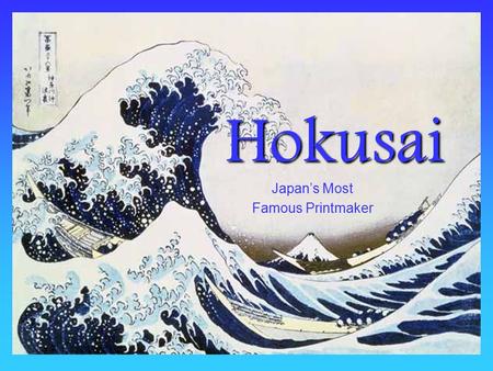 Hokusai Japan’s Most Famous Printmaker. Hokusai lived from 1760-1849 He was born in Japan in the town of Edo, now called Tokyo.