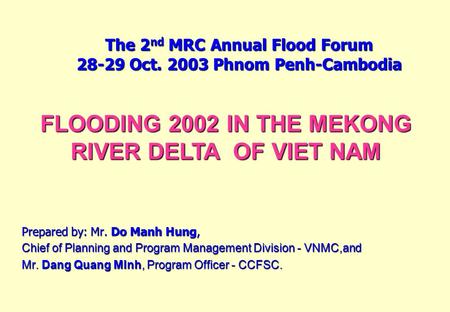 The 2 nd MRC Annual Flood Forum 28-29 Oct. 2003 Phnom Penh-Cambodia Prepared by: Mr. Do Manh Hung, Chief of Planning and Program Management Division -