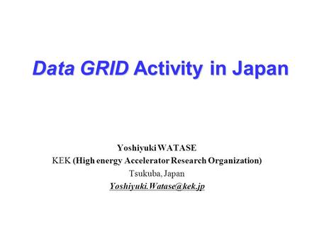 Data GRID Activity in Japan Yoshiyuki WATASE KEK (High energy Accelerator Research Organization) Tsukuba, Japan