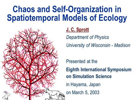 Chaos and Self-Organization in Spatiotemporal Models of Ecology J. C. Sprott Department of Physics University of Wisconsin - Madison Presented at the Eighth.