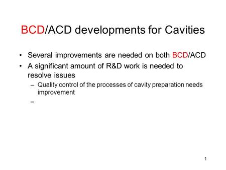 1 BCD/ACD developments for Cavities Several improvements are needed on both BCD/ACD A significant amount of R&D work is needed to resolve issues –Quality.
