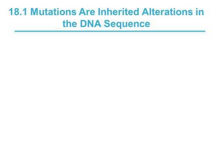 18.1 Mutations Are Inherited Alterations in the DNA Sequence.