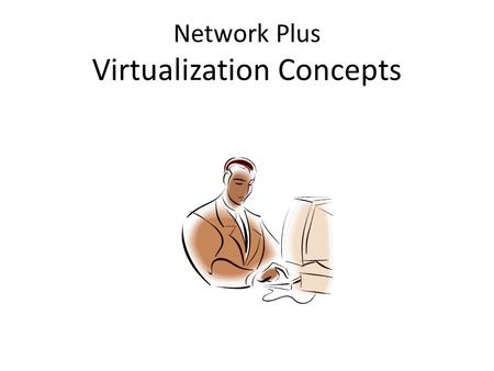 Network Plus Virtualization Concepts. Virtualization Overview Virtualization is the emulation of a computer environment called a Virtual Machine. A Hypervisor.