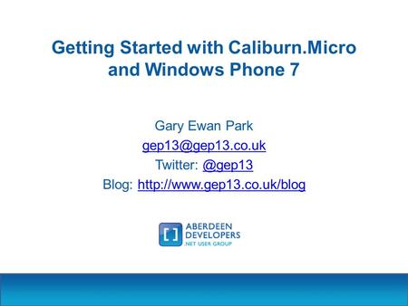Getting Started with Caliburn.Micro and Windows Phone 7 Gary Ewan Park Twitter: Blog:
