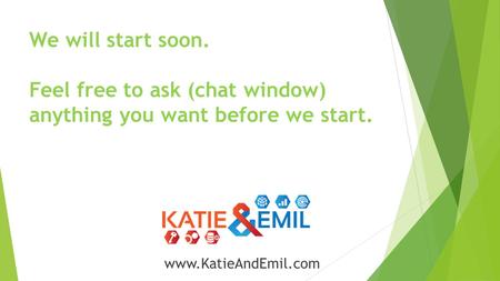 We will start soon. Feel free to ask (chat window) anything you want before we start. www.KatieAndEmil.com.