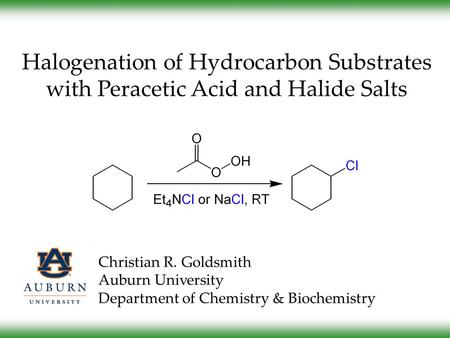 Halogenation of Hydrocarbon Substrates with Peracetic Acid and Halide Salts Christian R. Goldsmith Auburn University Department of Chemistry & Biochemistry.