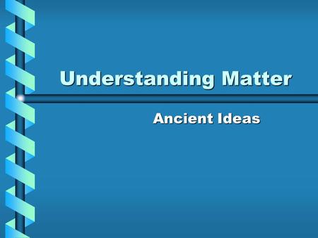 Understanding Matter Ancient Ideas.