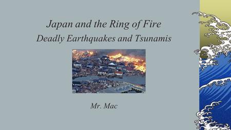 Japan and the Ring of Fire Deadly Earthquakes and Tsunamis Mr. Mac.