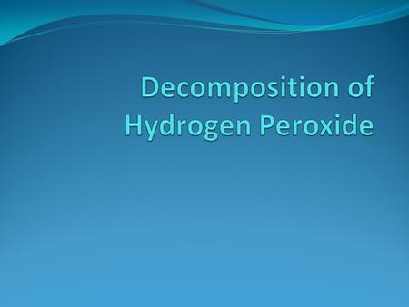 The decomposition of hydrogen peroxide in aqueous solution happens very slowly. A catalyst can be used to speed up this reaction. Objectives: Conduct.