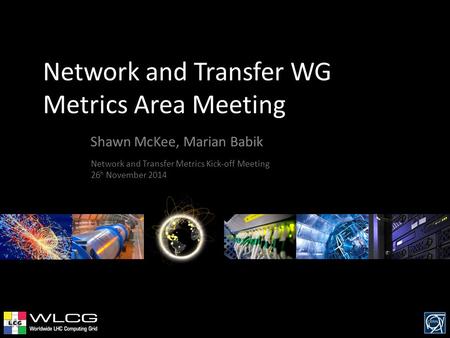 Network and Transfer WG Metrics Area Meeting Shawn McKee, Marian Babik Network and Transfer Metrics Kick-off Meeting 26 h November 2014.