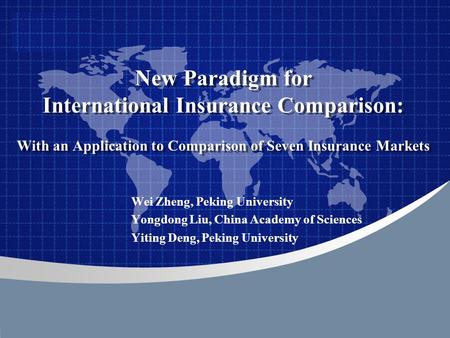 Company LOGO New Paradigm for International Insurance Comparison: With an Application to Comparison of Seven Insurance Markets Wei Zheng, Peking University.