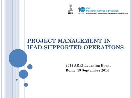 PROJECT MANAGEMENT IN IFAD-SUPPORTED OPERATIONS 2014 ARRI Learning Event Rome, 19 September 2014.