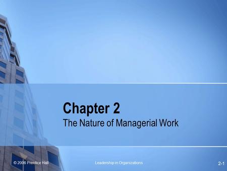 © 2006 Prentice Hall Leadership in Organizations 2-1 Chapter 2 The Nature of Managerial Work.