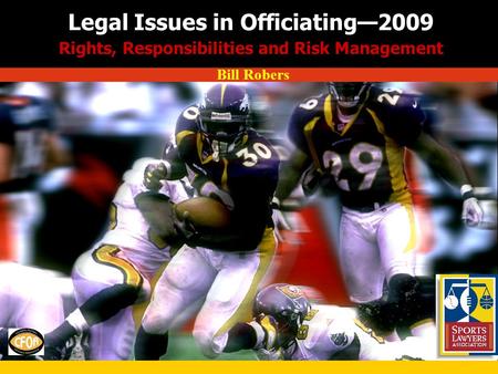 Legal Issues in Officiating—2009 Rights, Responsibilities and Risk Management Bill Robers.