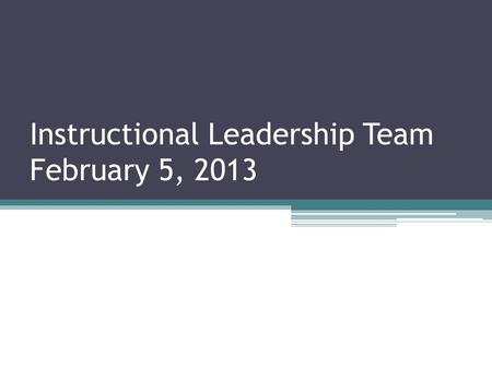 Instructional Leadership Team February 5, 2013. Overview of ILT Session 9:00 – 9:55WHY? 9:00 - 9:30Validating the Need for Systemic Change, David Holland.