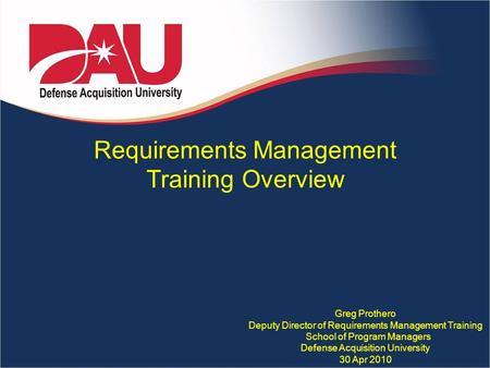 Requirements Management Training Overview Greg Prothero Deputy Director of Requirements Management Training School of Program Managers Defense Acquisition.