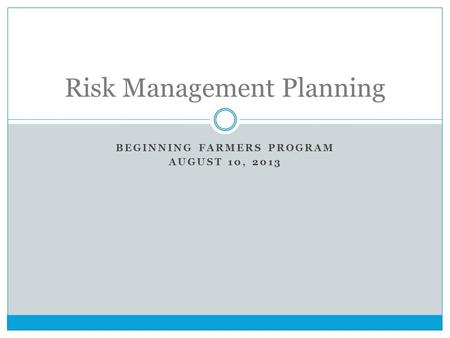 BEGINNING FARMERS PROGRAM AUGUST 10, 2013 Risk Management Planning.