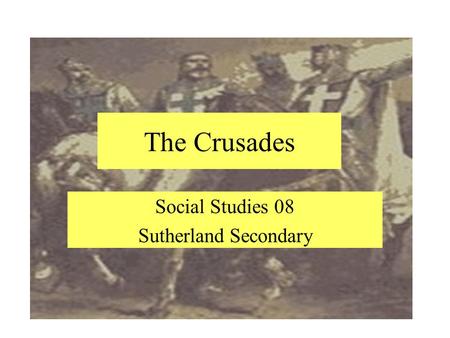 The Crusades Social Studies 08 Sutherland Secondary.