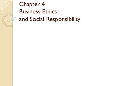 Chapter 4 Business Ethics and Social Responsibility.