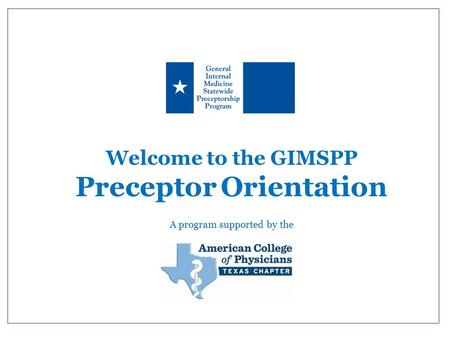 Welcome to the GIMSPP Preceptor Orientation A program supported by the.