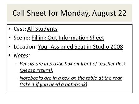 Call Sheet for Monday, August 22 Cast: All Students Scene: Filling Out Information Sheet Location: Your Assigned Seat in Studio 2008 Notes: – Pencils are.