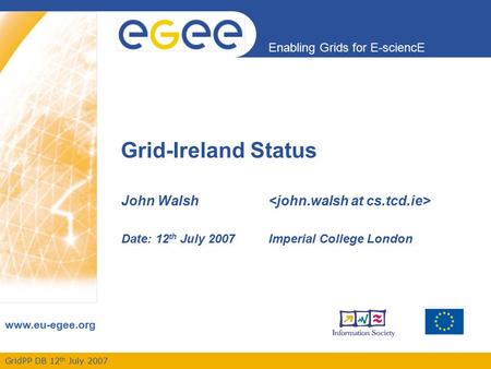 GridPP DB 12 th July 2007 Enabling Grids for E-sciencE www.eu-egee.org Grid-Ireland Status John Walsh Date: 12 th July 2007Imperial College London.