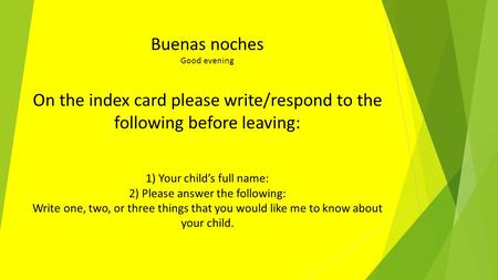 Buenas noches Good evening On the index card please write/respond to the following before leaving: 1) Your child’s full name: 2) Please answer the following: