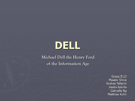 Michael Dell the Henry Ford of the Information Age DELL Group B 13 Masato Shirai Andrea Tellarini Vasilis Kykrilis Gabrielle Ng Matthias Kuhn.