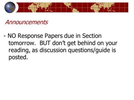 Announcements - NO Response Papers due in Section tomorrow. BUT don’t get behind on your reading, as discussion questions/guide is posted.