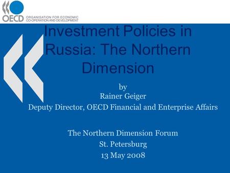 Investment Policies in Russia: The Northern Dimension by Rainer Geiger Deputy Director, OECD Financial and Enterprise Affairs The Northern Dimension Forum.