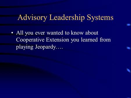 Advisory Leadership Systems All you ever wanted to know about Cooperative Extension you learned from playing Jeopardy….
