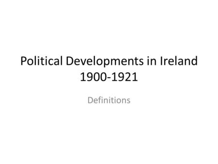 Political Developments in Ireland 1900-1921 Definitions.