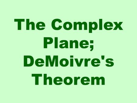 The Complex Plane; DeMoivre's Theorem. Real Axis Imaginary Axis Remember a complex number has a real part and an imaginary part. These are used to plot.