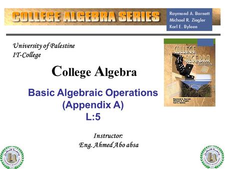 C ollege A lgebra Basic Algebraic Operations (Appendix A) L:5 1 Instructor: Eng. Ahmed Abo absa University of Palestine IT-College.