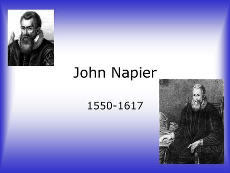John Napier 1550-1617. Childhood of John Napier Went to College at the age of 13 at St. Salvador’s Grew up in a protestant home Never finished graduating.