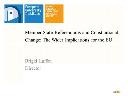 Member-State Referendums and Constitutional Change: The Wider Implications for the EU Brigid Laffan Director 1.